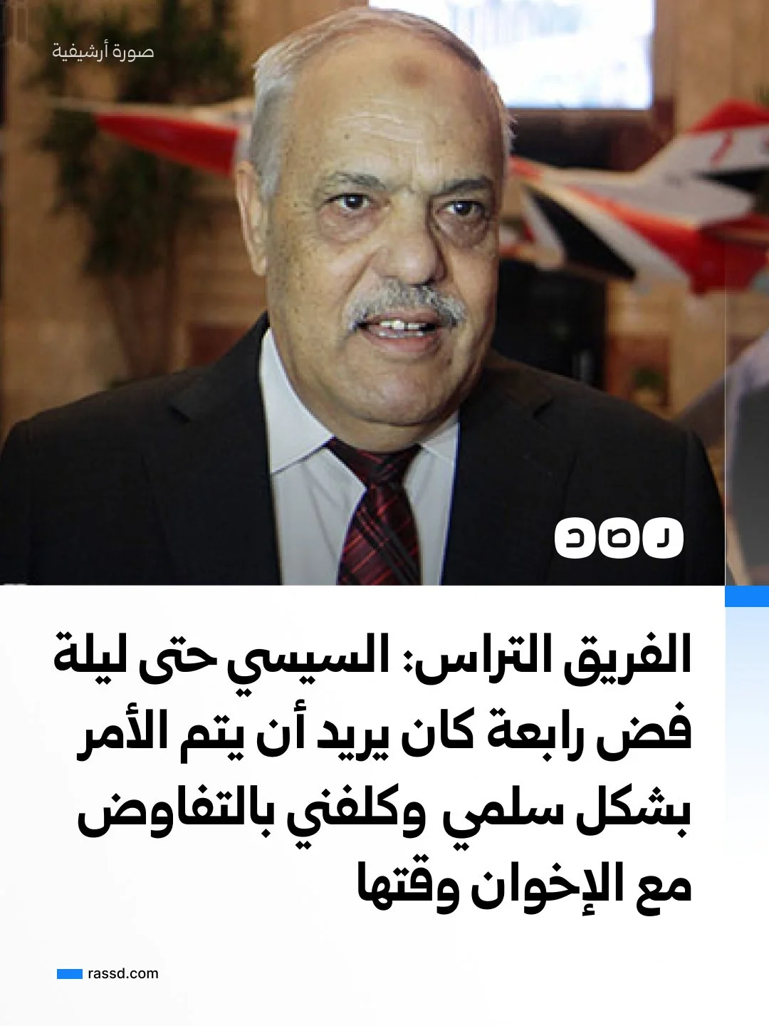 الفريق التراس: السيسي حتى ليلة فض رابعة كان يريد أن يتم الأمر بشكل سلمي وكلفني بالتفاوض مع الإخوان وقتها