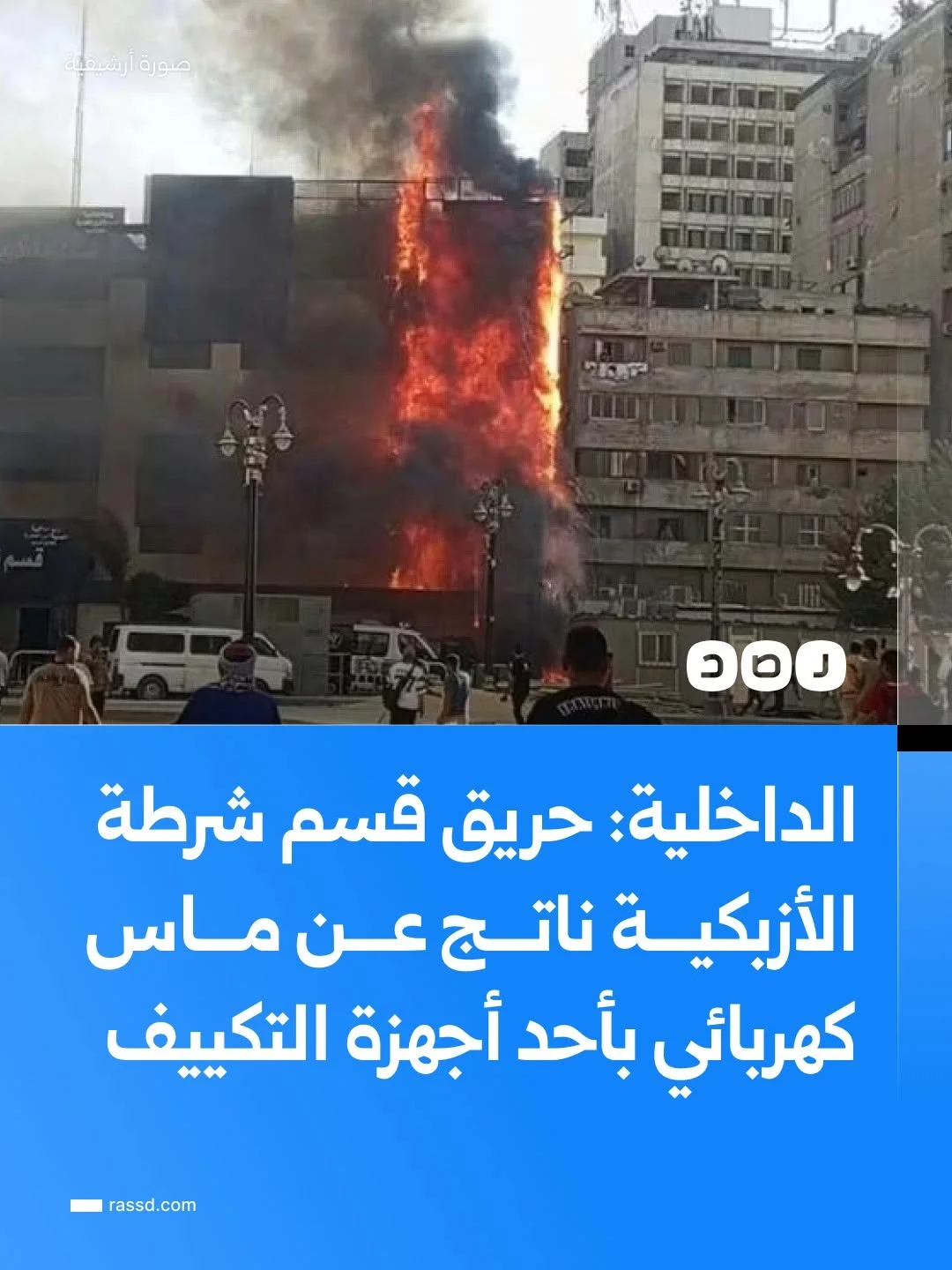 وزارة الداخلية: حريق الواجهة الجانبية لقسم شرطة الأزبكية بالقاهرة نتج عن ماس كهربائي